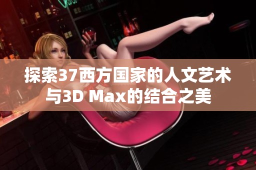 探索37西方国家的人文艺术与3D Max的结合之美