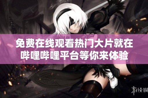 免费在线观看热门大片就在哔哩哔哩平台等你来体验