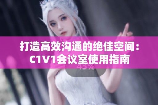 打造高效沟通的绝佳空间：C1V1会议室使用指南