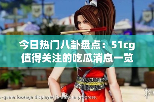 今日热门八卦盘点：51cg值得关注的吃瓜消息一览