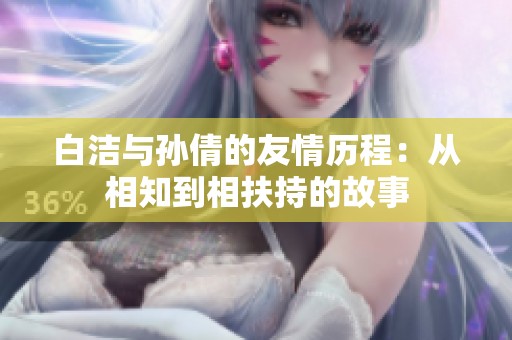 白洁与孙倩的友情历程：从相知到相扶持的故事