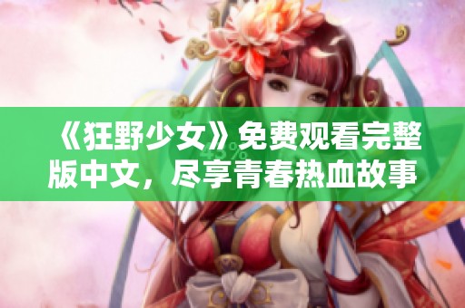《狂野少女》免费观看完整版中文，尽享青春热血故事的魅力