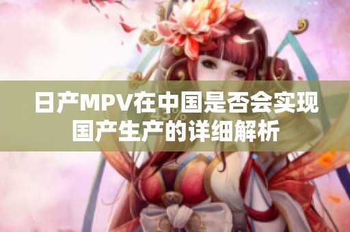 日产MPV在中国是否会实现国产生产的详细解析