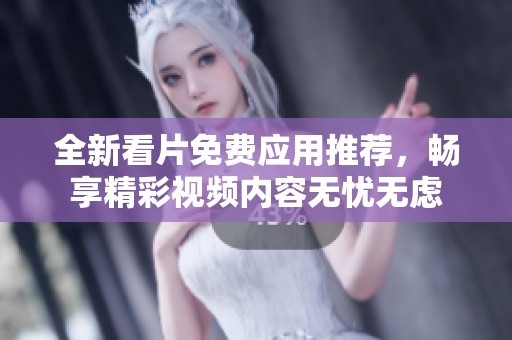 全新看片免费应用推荐，畅享精彩视频内容无忧无虑