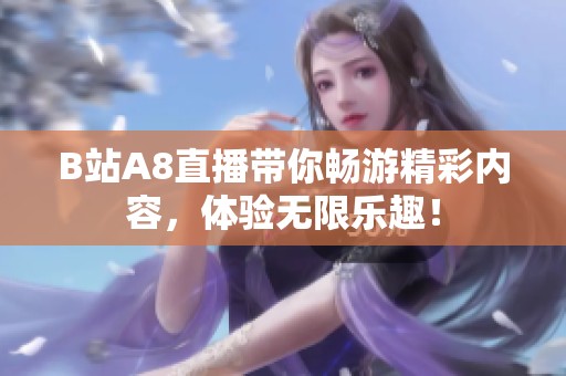 B站A8直播带你畅游精彩内容，体验无限乐趣！
