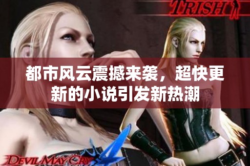 都市风云震撼来袭，超快更新的小说引发新热潮