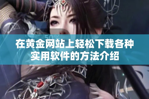 在黄金网站上轻松下载各种实用软件的方法介绍