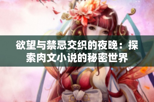 欲望与禁忌交织的夜晚：探索肉文小说的秘密世界