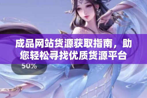 成品网站货源获取指南，助您轻松寻找优质货源平台