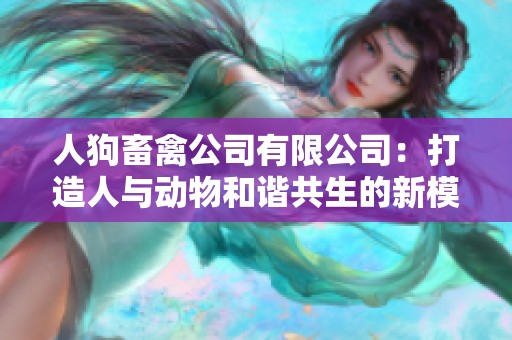 人狗畜禽公司有限公司：打造人与动物和谐共生的新模式