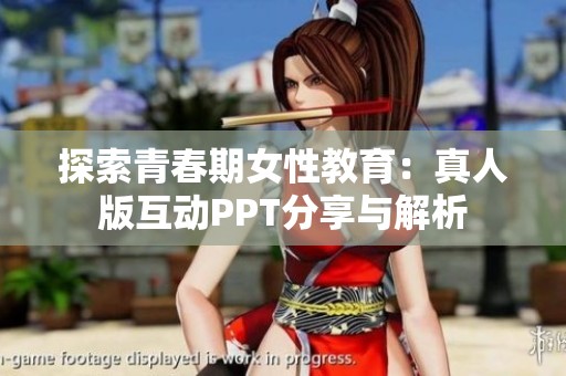 探索青春期女性教育：真人版互动PPT分享与解析