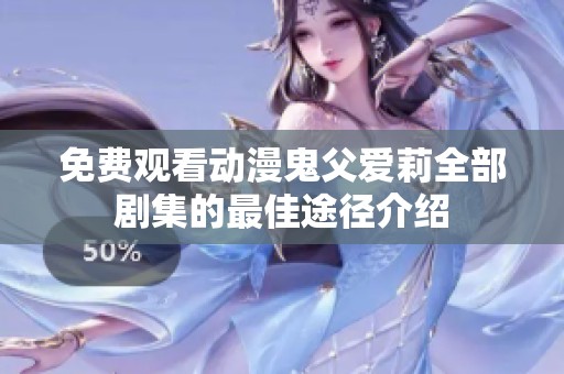 免费观看动漫鬼父爱莉全部剧集的最佳途径介绍