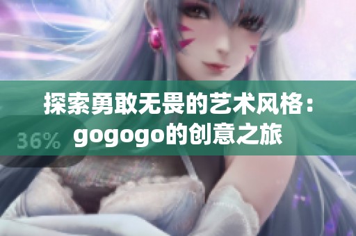 探索勇敢无畏的艺术风格：gogogo的创意之旅