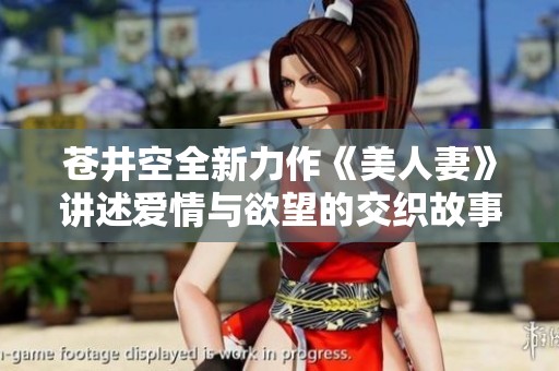 苍井空全新力作《美人妻》讲述爱情与欲望的交织故事
