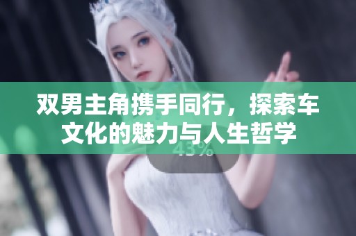 双男主角携手同行，探索车文化的魅力与人生哲学