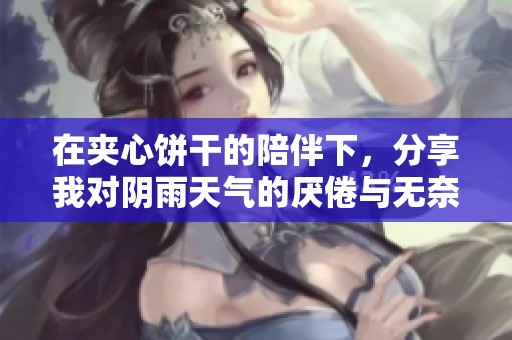 在夹心饼干的陪伴下，分享我对阴雨天气的厌倦与无奈