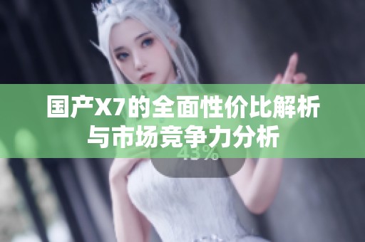 国产X7的全面性价比解析与市场竞争力分析