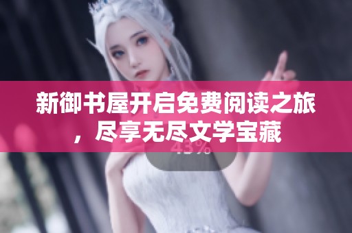 新御书屋开启免费阅读之旅，尽享无尽文学宝藏