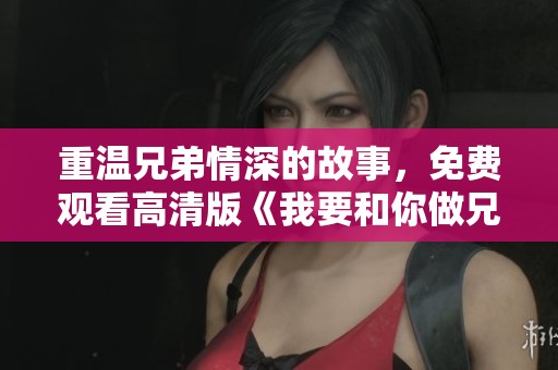 重温兄弟情深的故事，免费观看高清版《我要和你做兄弟》