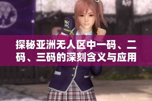 探秘亚洲无人区中一码、二码、三码的深刻含义与应用
