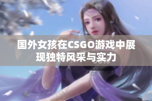 国外女孩在CSGO游戏中展现独特风采与实力