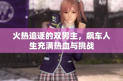 火热追逐的双男主，飙车人生充满热血与挑战
