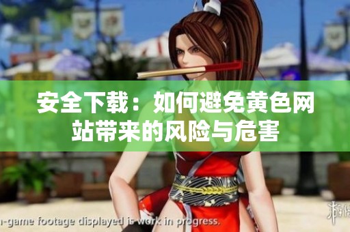 安全下载：如何避免黄色网站带来的风险与危害