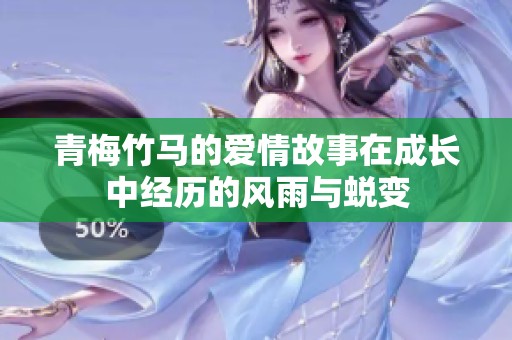 青梅竹马的爱情故事在成长中经历的风雨与蜕变