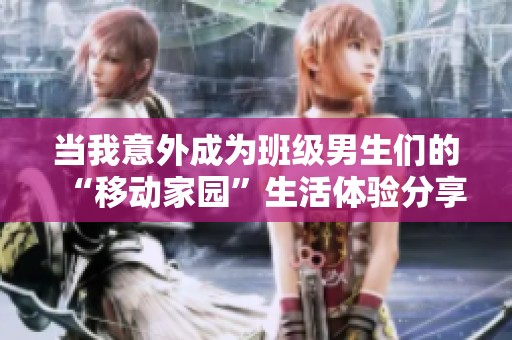 当我意外成为班级男生们的“移动家园”生活体验分享