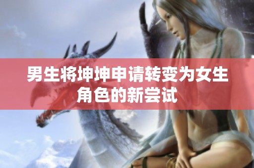 男生将坤坤申请转变为女生角色的新尝试