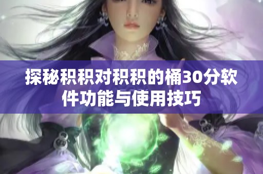 探秘积积对积积的桶30分软件功能与使用技巧