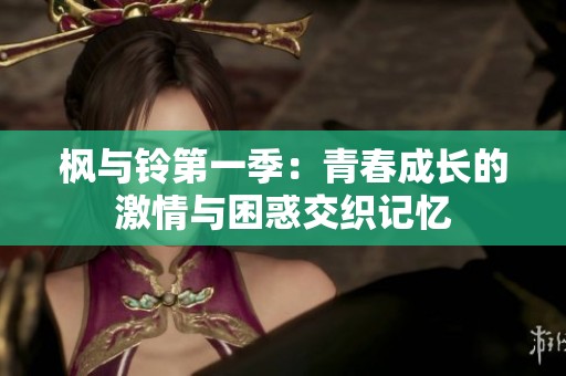枫与铃第一季：青春成长的激情与困惑交织记忆