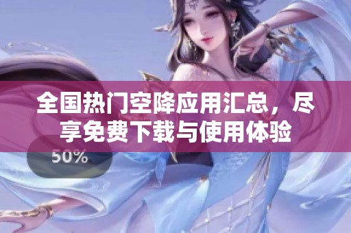 全国热门空降应用汇总，尽享免费下载与使用体验