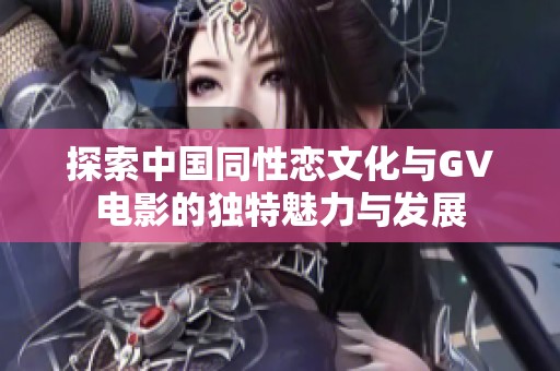 探索中国同性恋文化与GV电影的独特魅力与发展