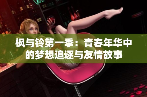 枫与铃第一季：青春年华中的梦想追逐与友情故事