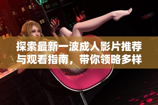 探索最新一波成人影片推荐与观看指南，带你领略多样化选择