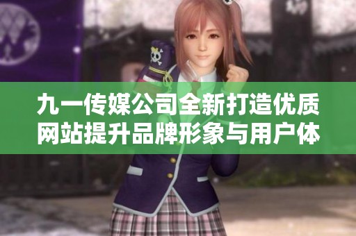 九一传媒公司全新打造优质网站提升品牌形象与用户体验