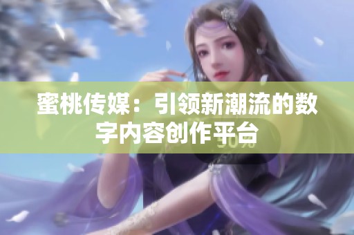 蜜桃传媒：引领新潮流的数字内容创作平台