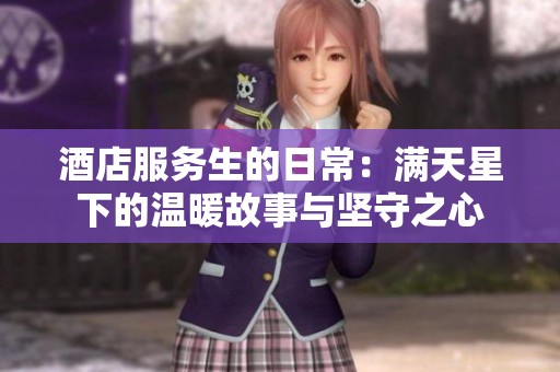 酒店服务生的日常：满天星下的温暖故事与坚守之心