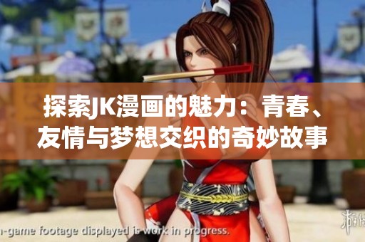 探索JK漫画的魅力：青春、友情与梦想交织的奇妙故事