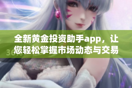 全新黄金投资助手app，让您轻松掌握市场动态与交易机会