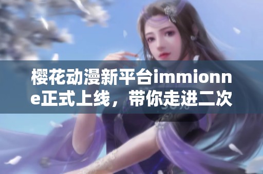 樱花动漫新平台immionne正式上线，带你走进二次元世界