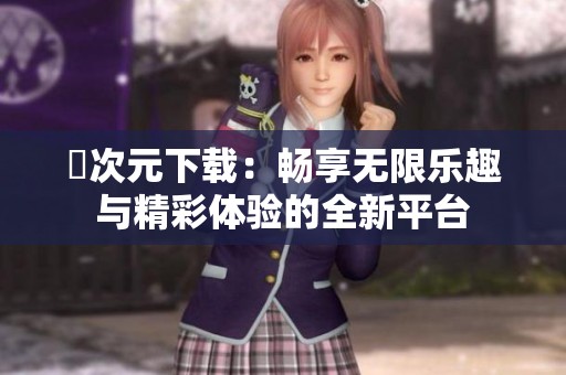 囧次元下载：畅享无限乐趣与精彩体验的全新平台