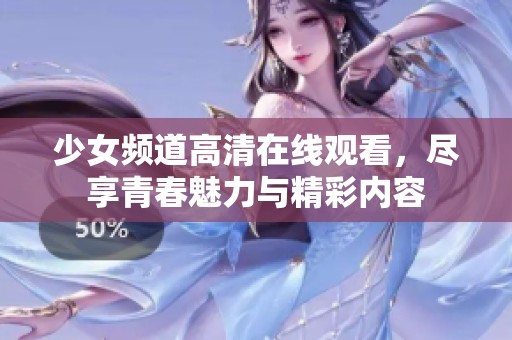 少女频道高清在线观看，尽享青春魅力与精彩内容