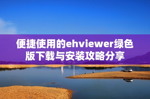 便捷使用的ehviewer绿色版下载与安装攻略分享