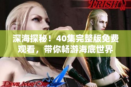 深海探秘！40集完整版免费观看，带你畅游海底世界
