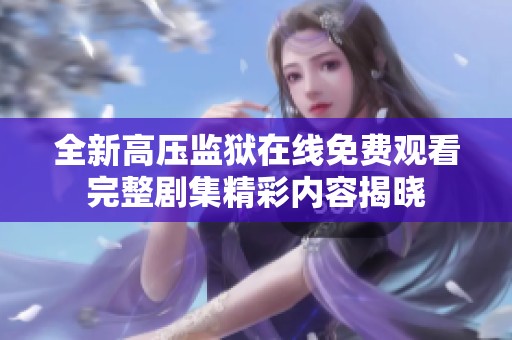 全新高压监狱在线免费观看完整剧集精彩内容揭晓