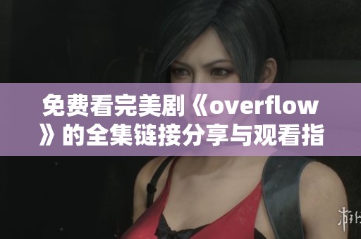 免费看完美剧《overflow》的全集链接分享与观看指南