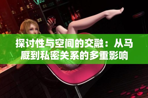 探讨性与空间的交融：从马厩到私密关系的多重影响