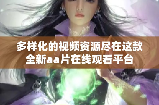 多样化的视频资源尽在这款全新aa片在线观看平台
